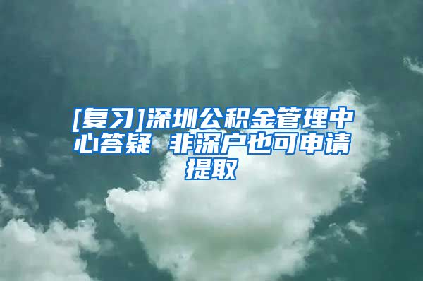 [复习]深圳公积金管理中心答疑 非深户也可申请提取