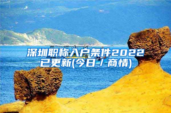 深圳职称入户条件2022已更新(今日／商情)