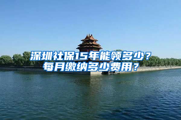 深圳社保15年能领多少？每月缴纳多少费用？