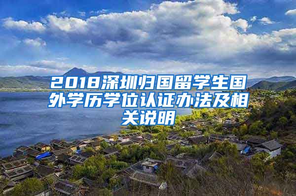 2018深圳归国留学生国外学历学位认证办法及相关说明