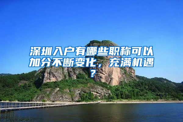 深圳入户有哪些职称可以加分不断变化，充满机遇？