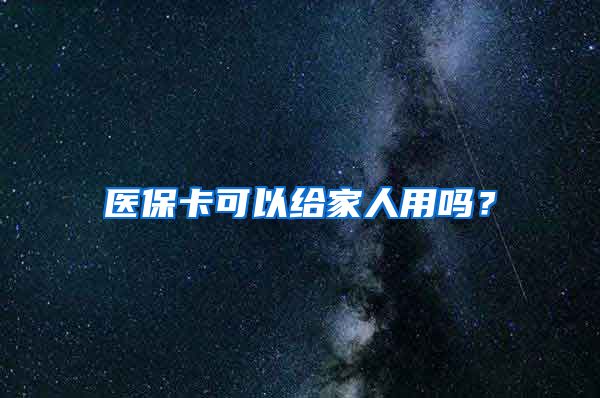 医保卡可以给家人用吗？