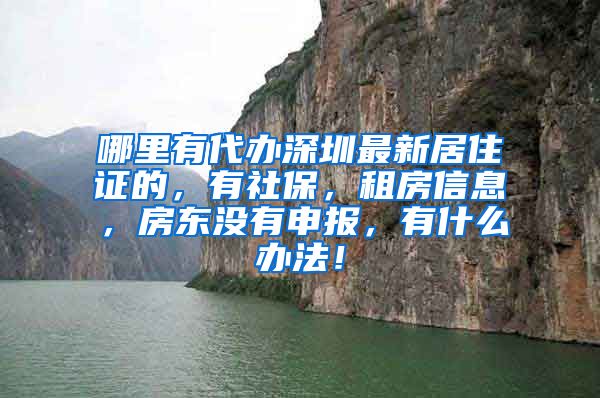 哪里有代办深圳最新居住证的，有社保，租房信息，房东没有申报，有什么办法！