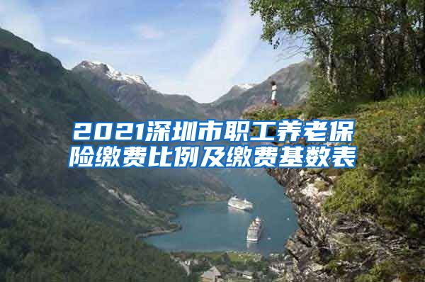 2021深圳市职工养老保险缴费比例及缴费基数表