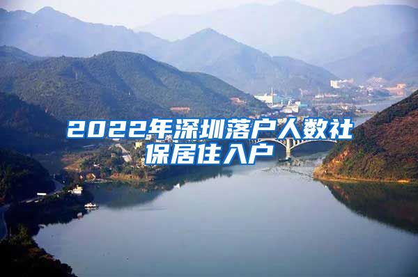 2022年深圳落户人数社保居住入户