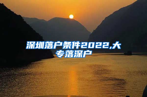 深圳落户条件2022,大专落深户