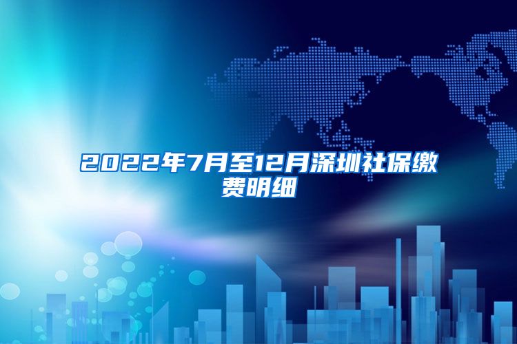 2022年7月至12月深圳社保缴费明细