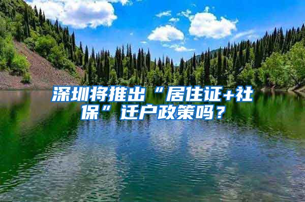 深圳将推出“居住证+社保”迁户政策吗？