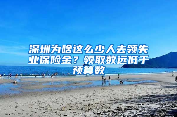 深圳为啥这么少人去领失业保险金？领取数远低于预算数