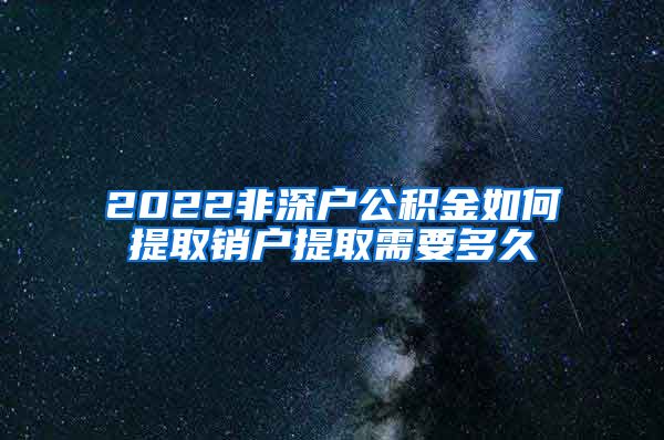 2022非深户公积金如何提取销户提取需要多久