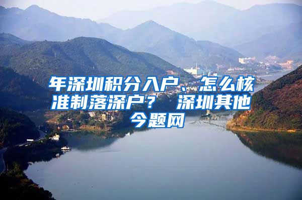 年深圳积分入户、怎么核准制落深户？ 深圳其他 今题网