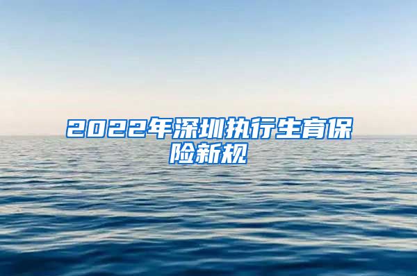 2022年深圳执行生育保险新规