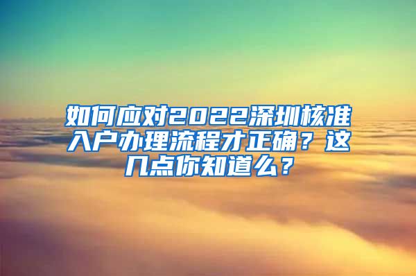 如何应对2022深圳核准入户办理流程才正确？这几点你知道么？