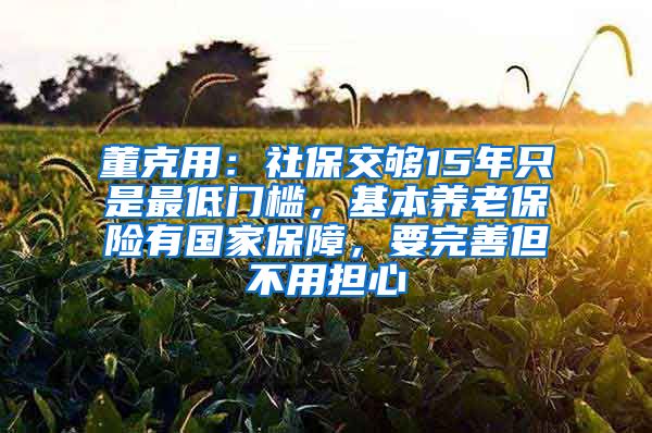 董克用：社保交够15年只是最低门槛，基本养老保险有国家保障，要完善但不用担心