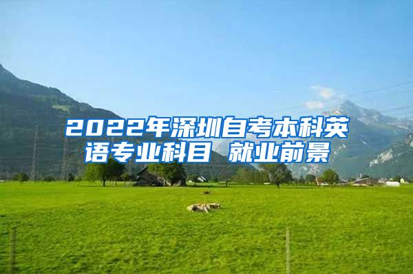 2022年深圳自考本科英语专业科目 就业前景