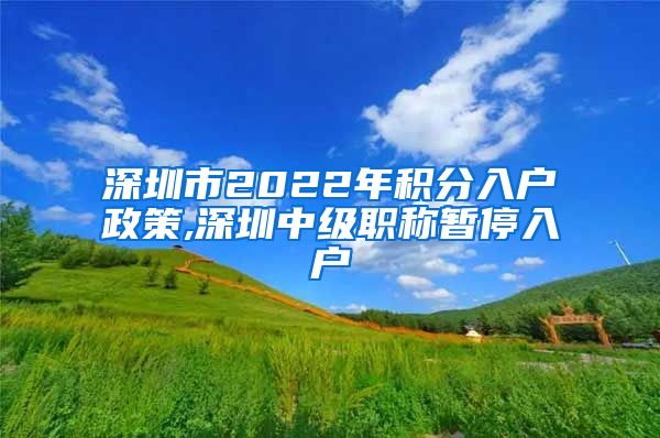 深圳市2022年积分入户政策,深圳中级职称暂停入户