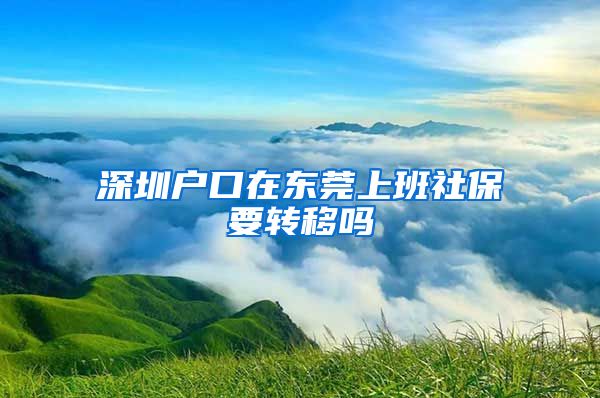 深圳户口在东莞上班社保要转移吗