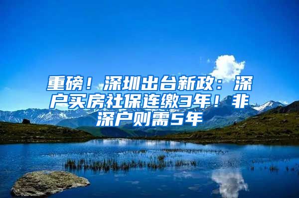 重磅！深圳出台新政：深户买房社保连缴3年！非深户则需5年