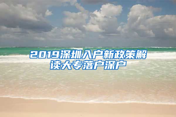 2019深圳入户新政策解读大专落户深户