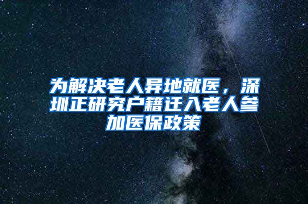 为解决老人异地就医，深圳正研究户籍迁入老人参加医保政策