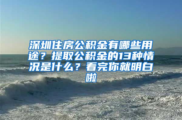 深圳住房公积金有哪些用途？提取公积金的13种情况是什么？看完你就明白啦