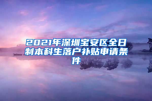 2021年深圳宝安区全日制本科生落户补贴申请条件