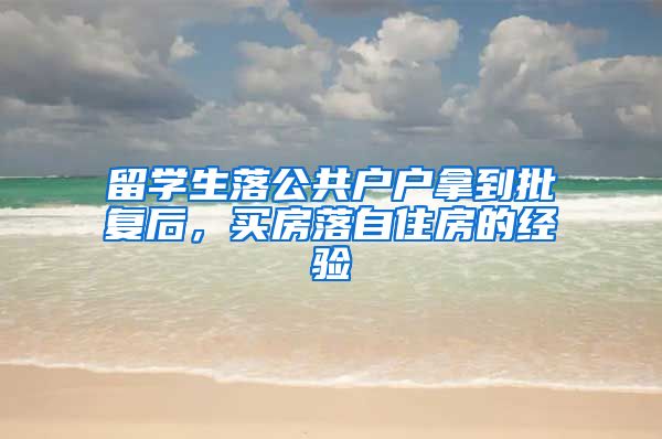 留学生落公共户户拿到批复后，买房落自住房的经验