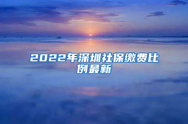 2022年深圳社保缴费比例最新