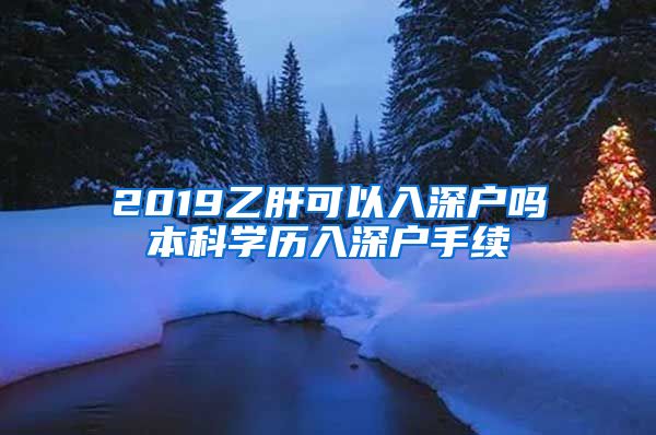 2019乙肝可以入深户吗本科学历入深户手续