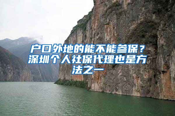 户口外地的能不能参保？深圳个人社保代理也是方法之一