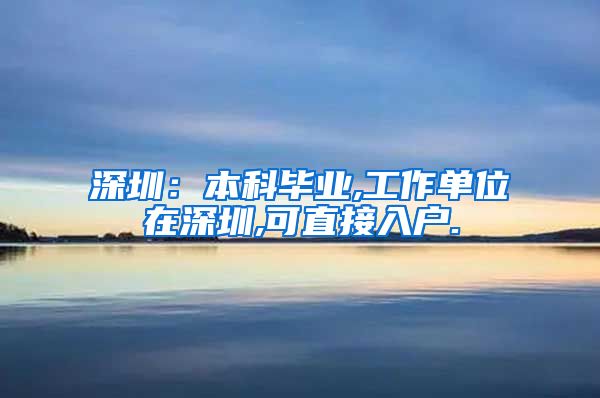 深圳：本科毕业,工作单位在深圳,可直接入户.