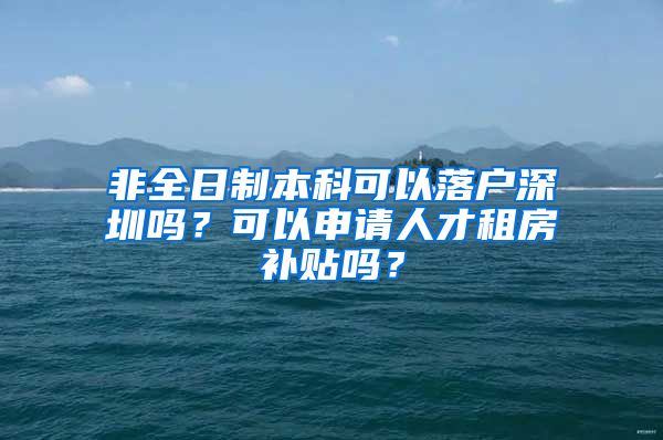 非全日制本科可以落户深圳吗？可以申请人才租房补贴吗？