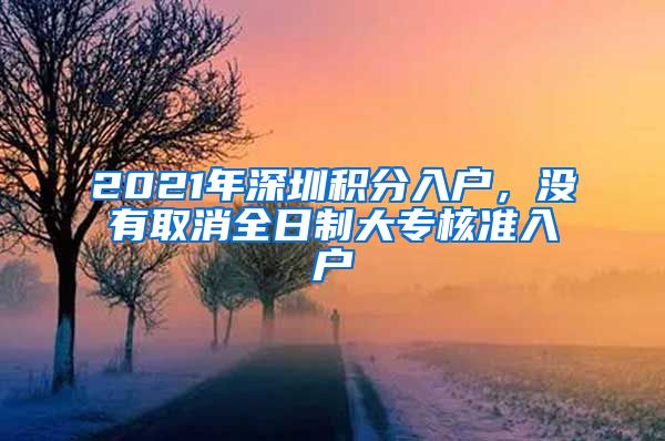 2021年深圳积分入户，没有取消全日制大专核准入户