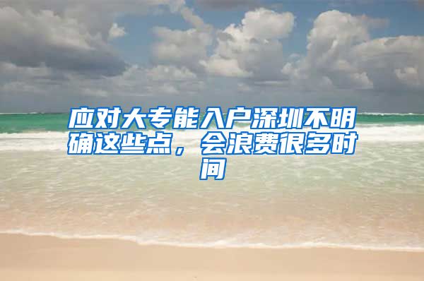 应对大专能入户深圳不明确这些点，会浪费很多时间