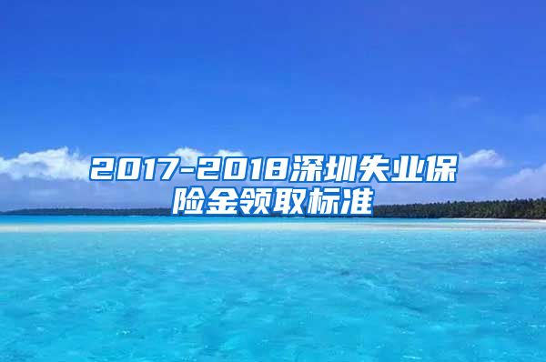 2017-2018深圳失业保险金领取标准