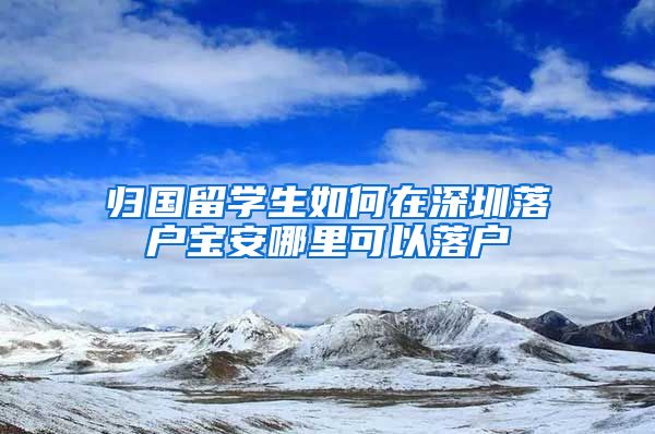 归国留学生如何在深圳落户宝安哪里可以落户