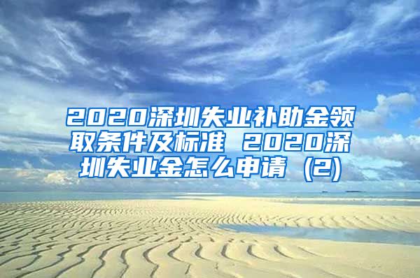 2020深圳失业补助金领取条件及标准 2020深圳失业金怎么申请 (2)