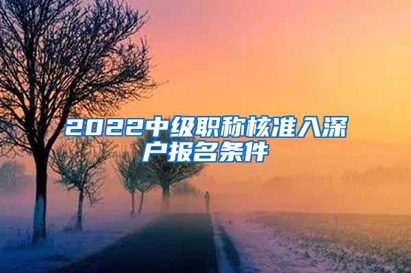 2022中级职称核准入深户报名条件