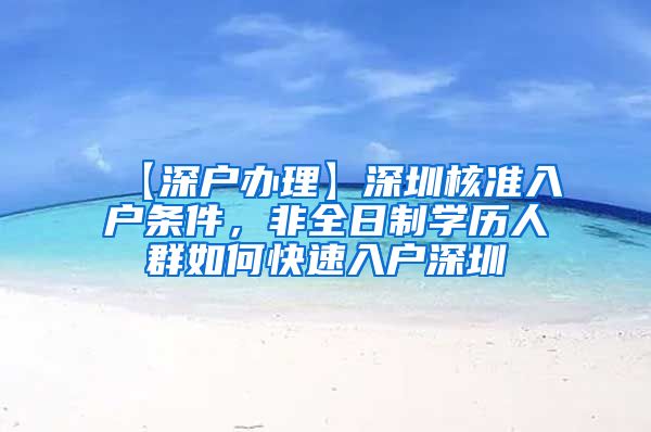 【深户办理】深圳核准入户条件，非全日制学历人群如何快速入户深圳