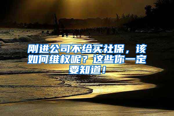 刚进公司不给买社保，该如何维权呢？这些你一定要知道！