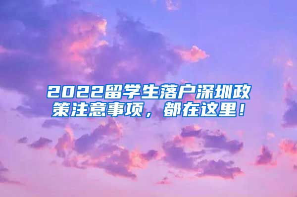 2022留学生落户深圳政策注意事项，都在这里！