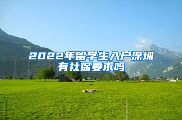 2022年留学生入户深圳有社保要求吗