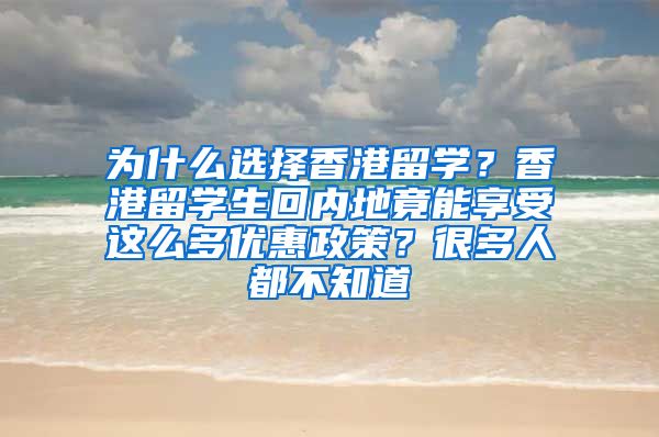 为什么选择香港留学？香港留学生回内地竟能享受这么多优惠政策？很多人都不知道