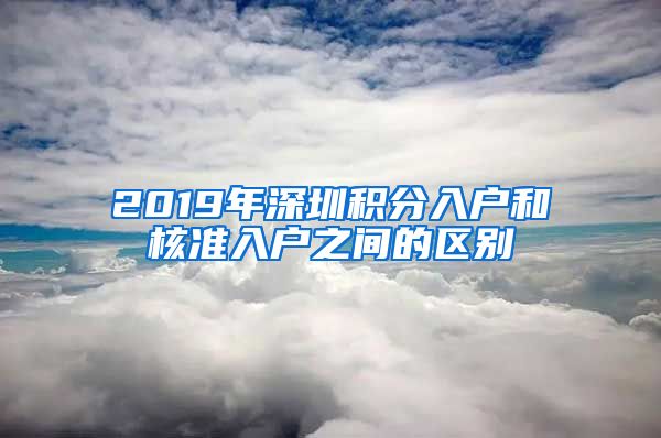 2019年深圳积分入户和核准入户之间的区别