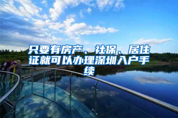 只要有房产、社保、居住证就可以办理深圳入户手续