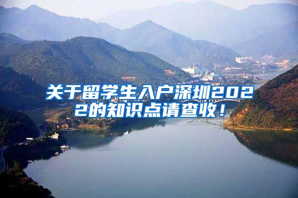 关于留学生入户深圳2022的知识点请查收！