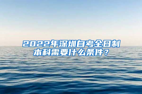 2022年深圳自考全日制本科需要什么条件？