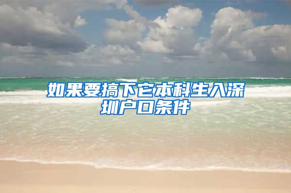 如果要搞下它本科生入深圳户口条件