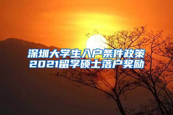 深圳大学生入户条件政策2021留学硕士落户奖励