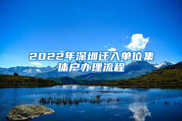 2022年深圳迁入单位集体户办理流程